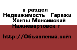  в раздел : Недвижимость » Гаражи . Ханты-Мансийский,Нижневартовск г.